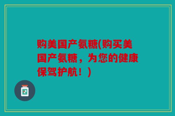 购美国产氨糖(购买美国产氨糖,为您的健康保驾护航!) 购美国产氨糖(购买美国产氨糖,为您的健康保驾护航!)