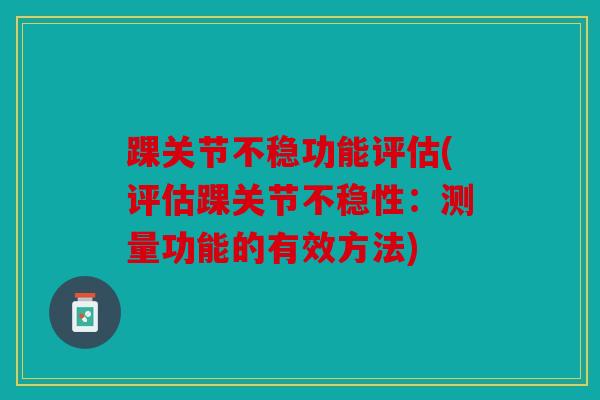 踝关节不稳功能评估(评估踝关节不稳性：测量功能的有效方法)