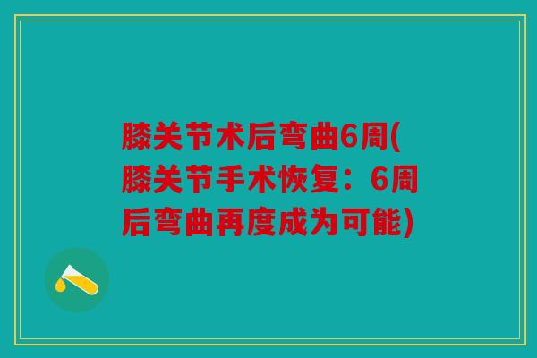 膝关节术后弯曲6周(膝关节手术恢复：6周后弯曲再度成为可能)