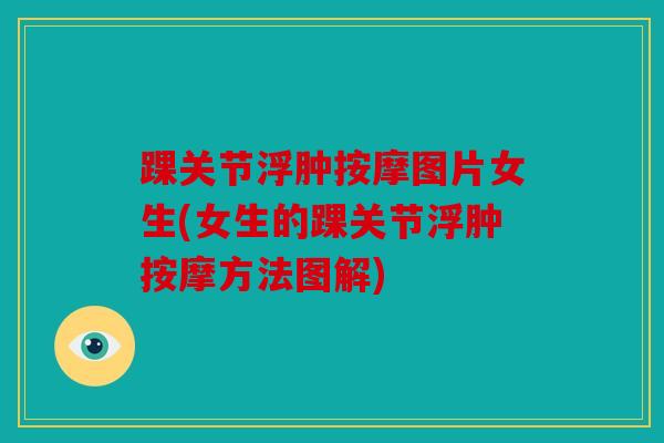 踝关节浮肿按摩图片女生(女生的踝关节浮肿按摩方法图解) 踝关节浮肿按摩图片女生(女生的踝关节浮肿按摩方法图解)