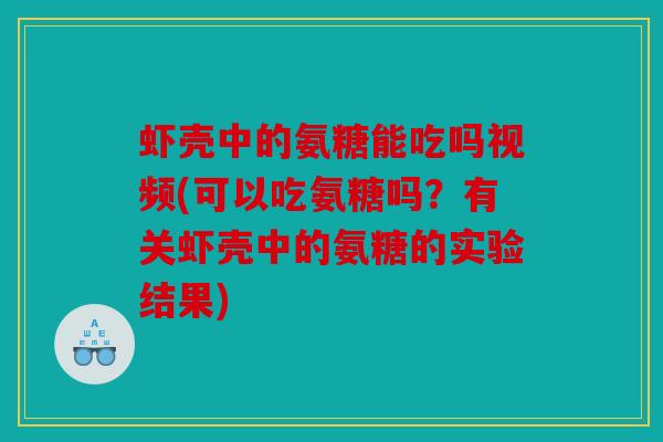 虾壳中的氨糖能吃吗视频(可以吃氨糖吗？有关虾壳中的氨糖的实验结果)