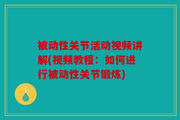 被动性关节活动视频讲解(视频教程：如何进行被动性关节锻炼)