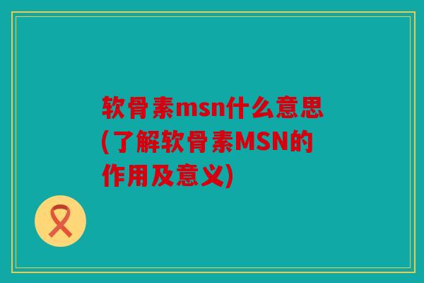 软骨素msn什么意思(了解软骨素MSN的作用及意义)