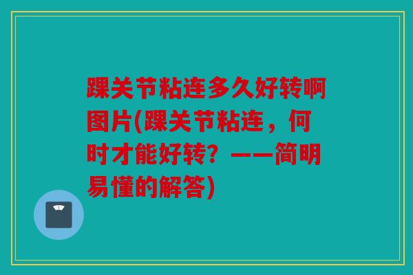 踝关节粘连多久好转啊图片(踝关节粘连，何时才能好转？——简明易懂的解答)