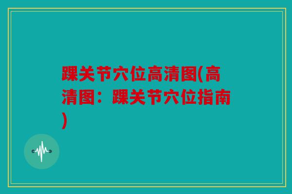 踝关节穴位高清图(高清图:踝关节穴位指南) 踝关节穴位高清图(高清图:踝关节穴位指南)