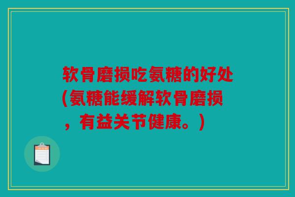 软骨磨损吃氨糖的好处(氨糖能缓解软骨磨损，有益关节健康。)