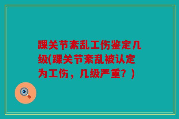 踝关节紊乱工伤鉴定几级(踝关节紊乱被认定为工伤，几级严重？)