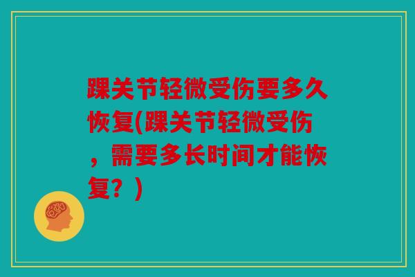 踝关节轻微受伤要多久恢复(踝关节轻微受伤，需要多长时间才能恢复？)