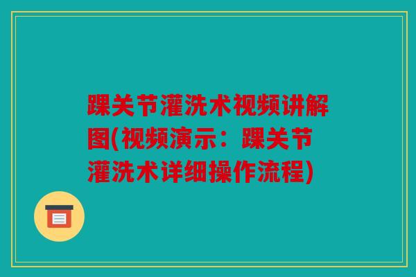 踝关节灌洗术视频讲解图(视频演示：踝关节灌洗术详细操作流程)
