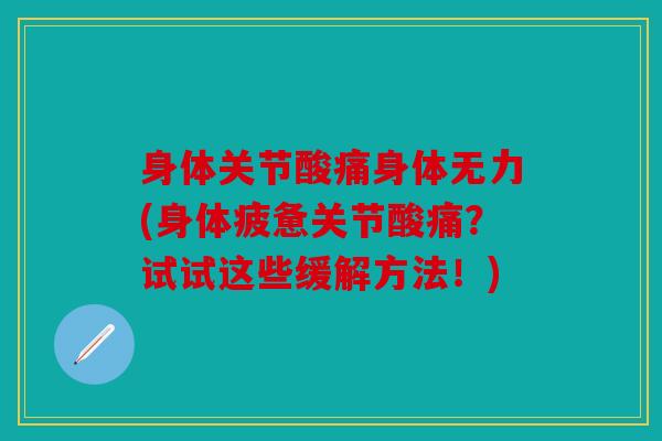 身体关节酸痛身体无力(身体疲惫关节酸痛?试试这些缓解方法!) 身体关节酸痛身体无力(身体疲惫关节酸痛?试试这些缓解方法!)