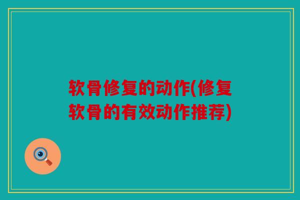 软骨修复的动作(修复软骨的有效动作推荐)
