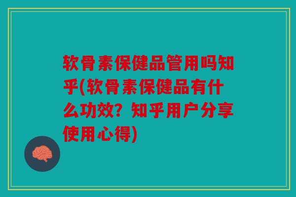 软骨素保健品管用吗知乎(软骨素保健品有什么功效？知乎用户分享使用心得)