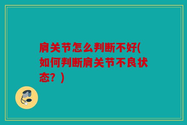 肩关节怎么判断不好(如何判断肩关节不良状态？)