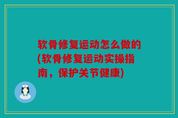 软骨修复运动怎么做的(软骨修复运动实操指南，保护关节健康)
