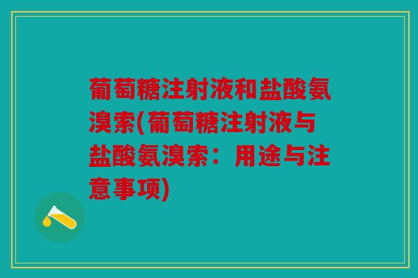 葡萄糖注射液和盐酸氨溴索(葡萄糖注射液与盐酸氨溴索：用途与注意事项)