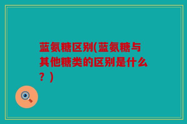蓝氨糖区别(蓝氨糖与其他糖类的区别是什么？)