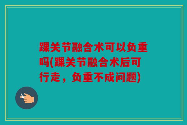 踝关节融合术可以负重吗(踝关节融合术后可行走，负重不成问题)