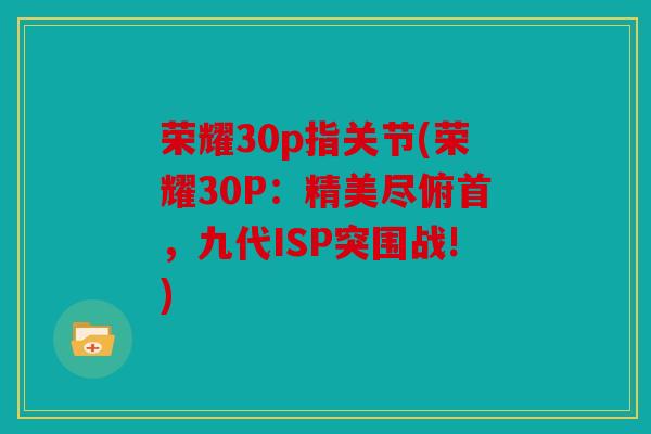 荣耀30p指关节(荣耀30P：精美尽俯首，九代ISP突围战!)