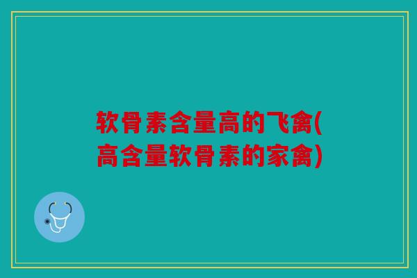 软骨素含量高的飞禽(高含量软骨素的家禽)