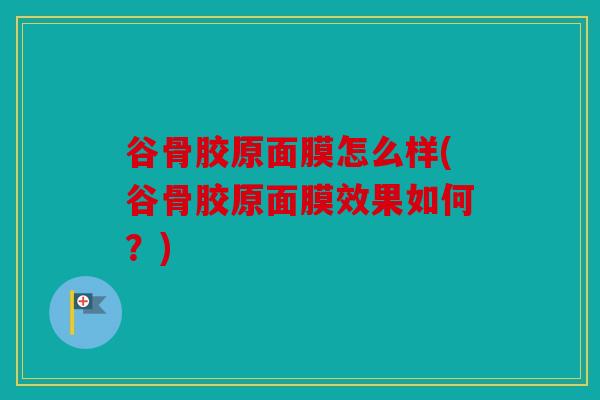 谷骨胶原面膜怎么样(谷骨胶原面膜效果如何？)