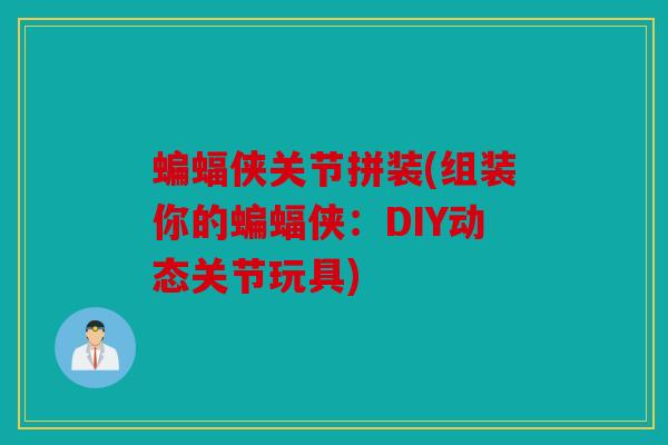 蝙蝠侠关节拼装(组装你的蝙蝠侠：DIY动态关节玩具)