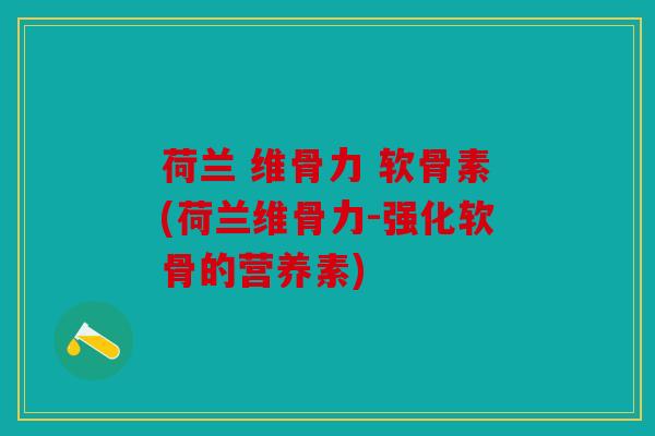 荷兰 维骨力 软骨素(荷兰维骨力-强化软骨的营养素)