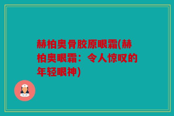 赫柏奥骨胶原眼霜(赫柏奥眼霜：令人惊叹的年轻眼神)