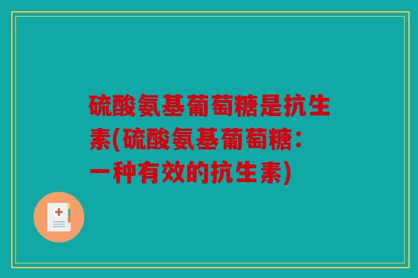 硫酸氨基葡萄糖是抗生素(硫酸氨基葡萄糖：一种有效的抗生素)