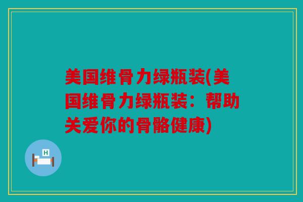 美国维骨力绿瓶装(美国维骨力绿瓶装：帮助关爱你的骨骼健康)