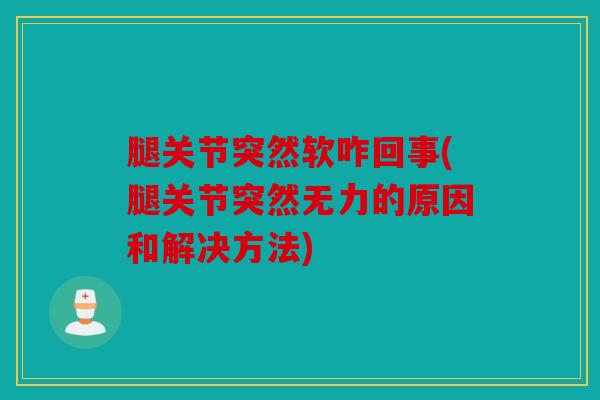 腿关节突然软咋回事(腿关节突然无力的原因和解决方法)