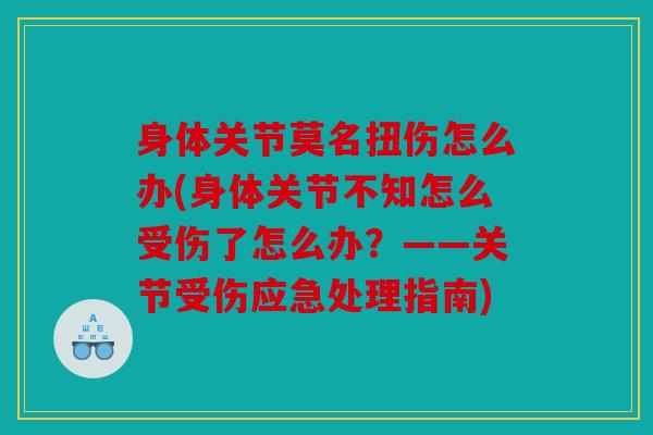 身体关节莫名扭伤怎么办(身体关节不知怎么受伤了怎么办？——关节受伤应急处理指南)