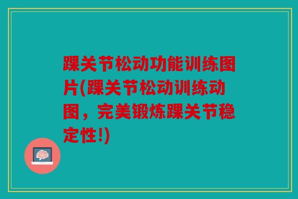 踝关节松动功能训练图片(踝关节松动训练动图，完美锻炼踝关节稳定性!)