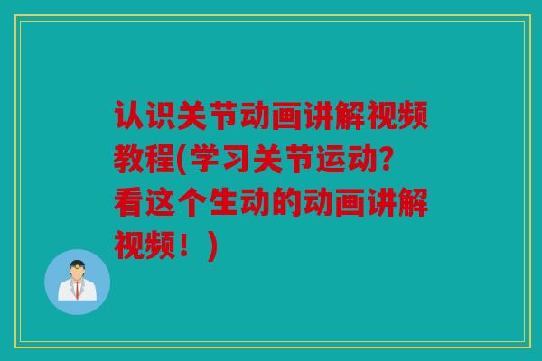认识关节动画讲解视频教程(学习关节运动？看这个生动的动画讲解视频！)