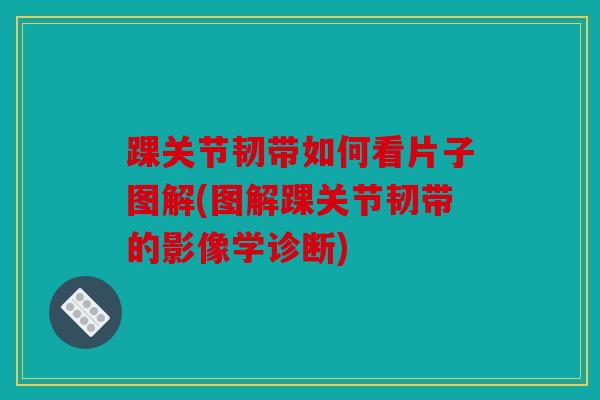 踝关节韧带如何看片子图解(图解踝关节韧带的影像学诊断)