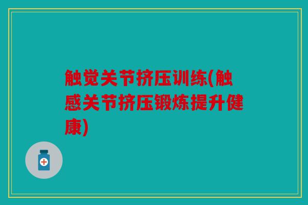 触觉关节挤压训练(触感关节挤压锻炼提升健康)