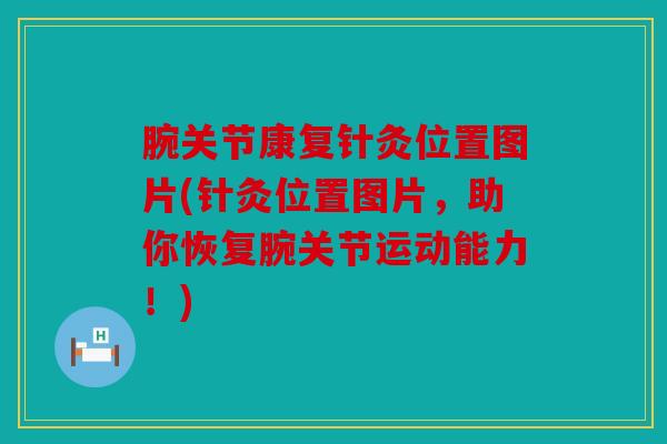 腕关节康复针灸位置图片(针灸位置图片，助你恢复腕关节运动能力！)