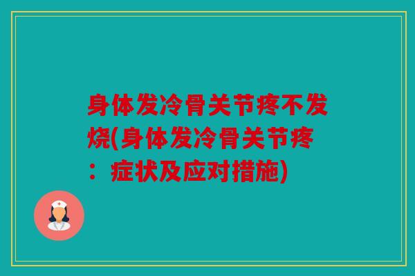 身体发冷骨关节疼不发烧(身体发冷骨关节疼：症状及应对措施)