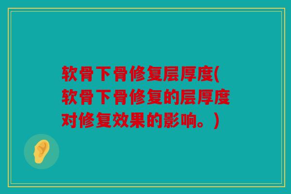 软骨下骨修复层厚度(软骨下骨修复的层厚度对修复效果的影响。)