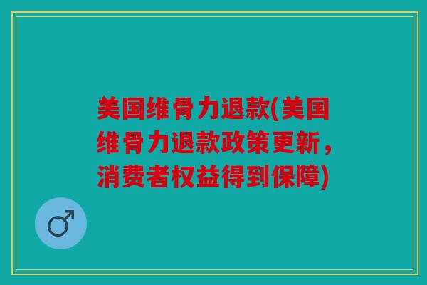美国维骨力退款(美国维骨力退款政策更新，消费者权益得到保障)