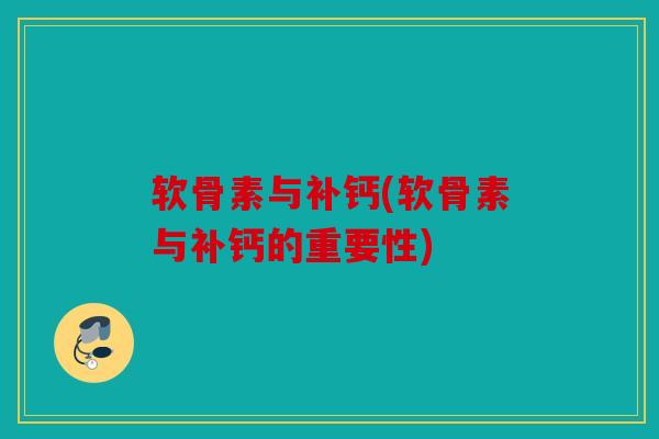 软骨素与补钙(软骨素与补钙的重要性)