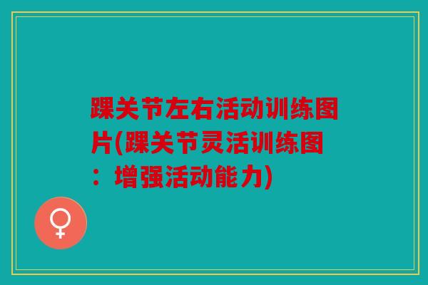 踝关节左右活动训练图片(踝关节灵活训练图：增强活动能力)