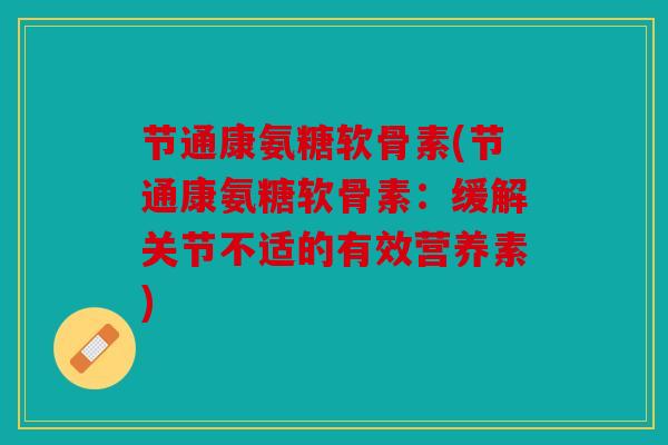 节通康氨糖软骨素(节通康氨糖软骨素：缓解关节不适的有效营养素)