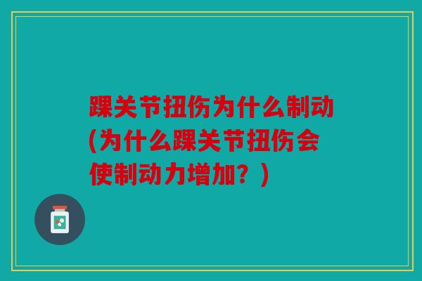 踝关节扭伤为什么制动(为什么踝关节扭伤会使制动力增加?) 踝关节扭伤为什么制动(为什么踝关节扭伤会使制动力增加?)