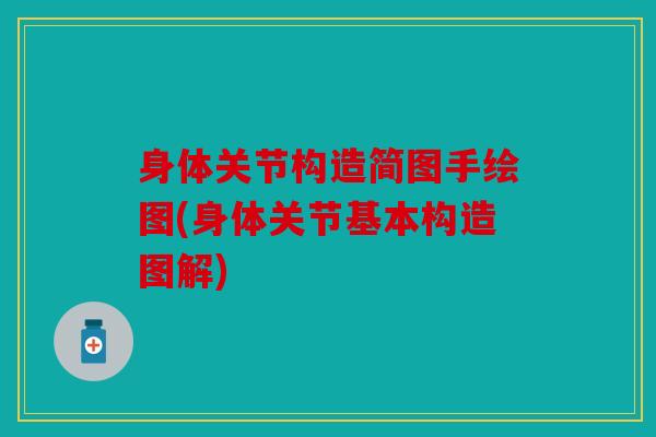 身体关节构造简图手绘图(身体关节基本构造图解) 身体关节构造简图手绘图(身体关节基本构造图解)