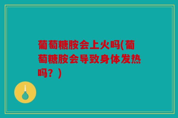 葡萄糖胺会上火吗(葡萄糖胺会导致身体发热吗?) 葡萄糖胺会上火吗(葡萄糖胺会导致身体发热吗?)