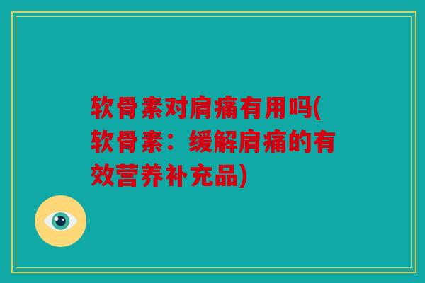 软骨素对肩痛有用吗(软骨素:缓解肩痛的有效营养补充品) 软骨素对肩痛有用吗(软骨素:缓解肩痛的有效营养补充品)