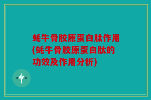 蚝牛骨胶原蛋白肽作用(蚝牛骨胶原蛋白肽的功效及作用分析)