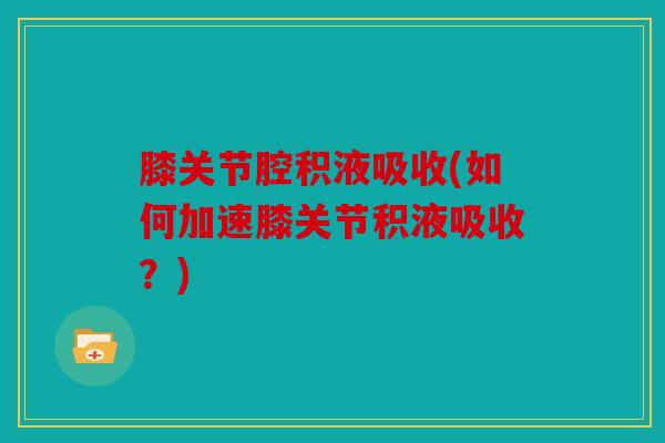 膝关节腔积液吸收(如何加速膝关节积液吸收？)