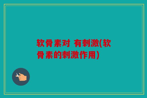 软骨素对 有刺激(软骨素的刺激作用)