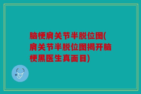 脑梗肩关节半脱位图(肩关节半脱位图揭开脑梗黑医生真面目)